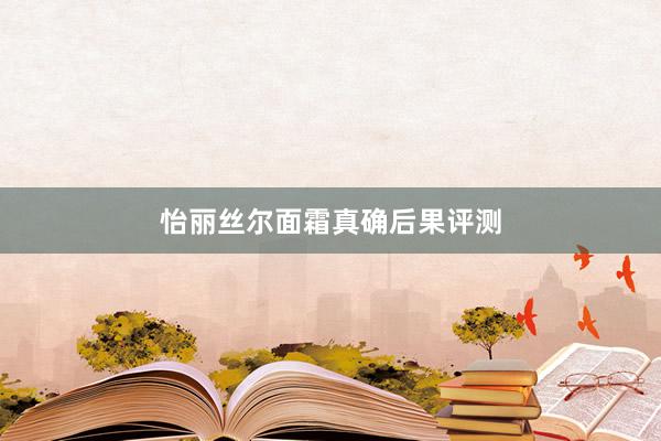 怡丽丝尔面霜真确后果评测