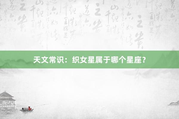天文常识：织女星属于哪个星座？